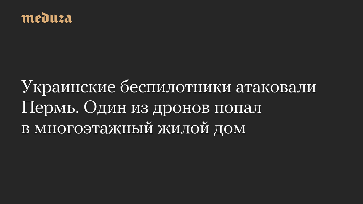Украинские беспилотники атаковали Пермь. Один из дронов попал в многоэтажный жилой дом