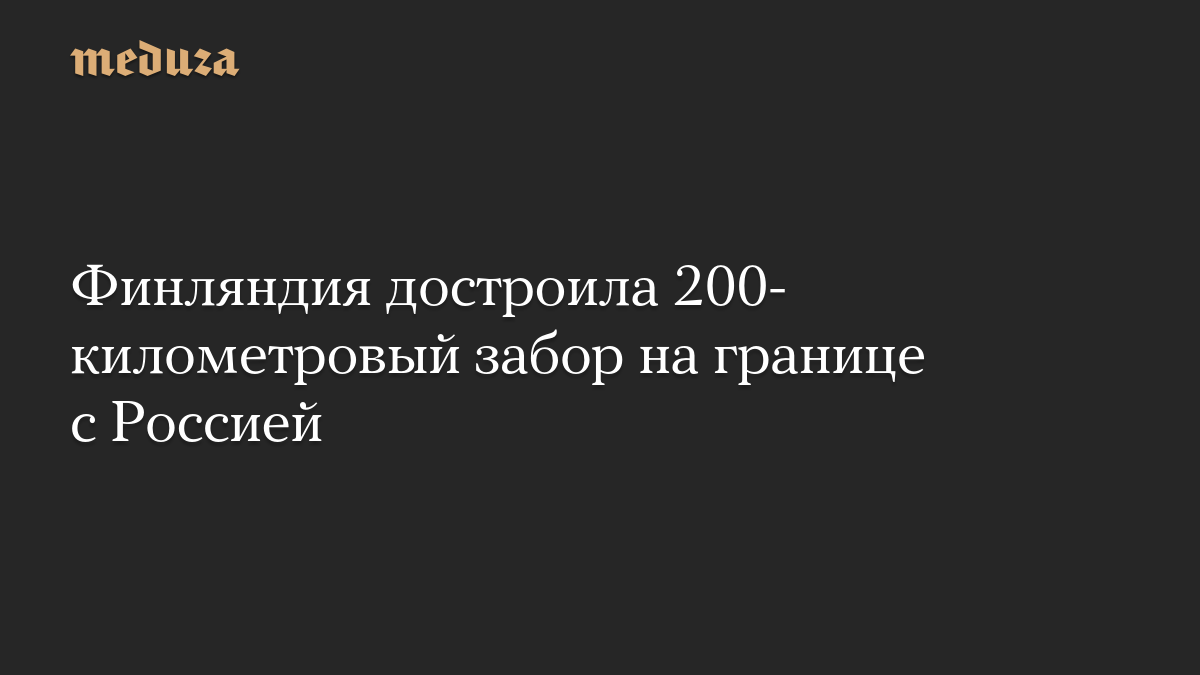 Финляндия достроила 200-километровый забор на границе с Россией