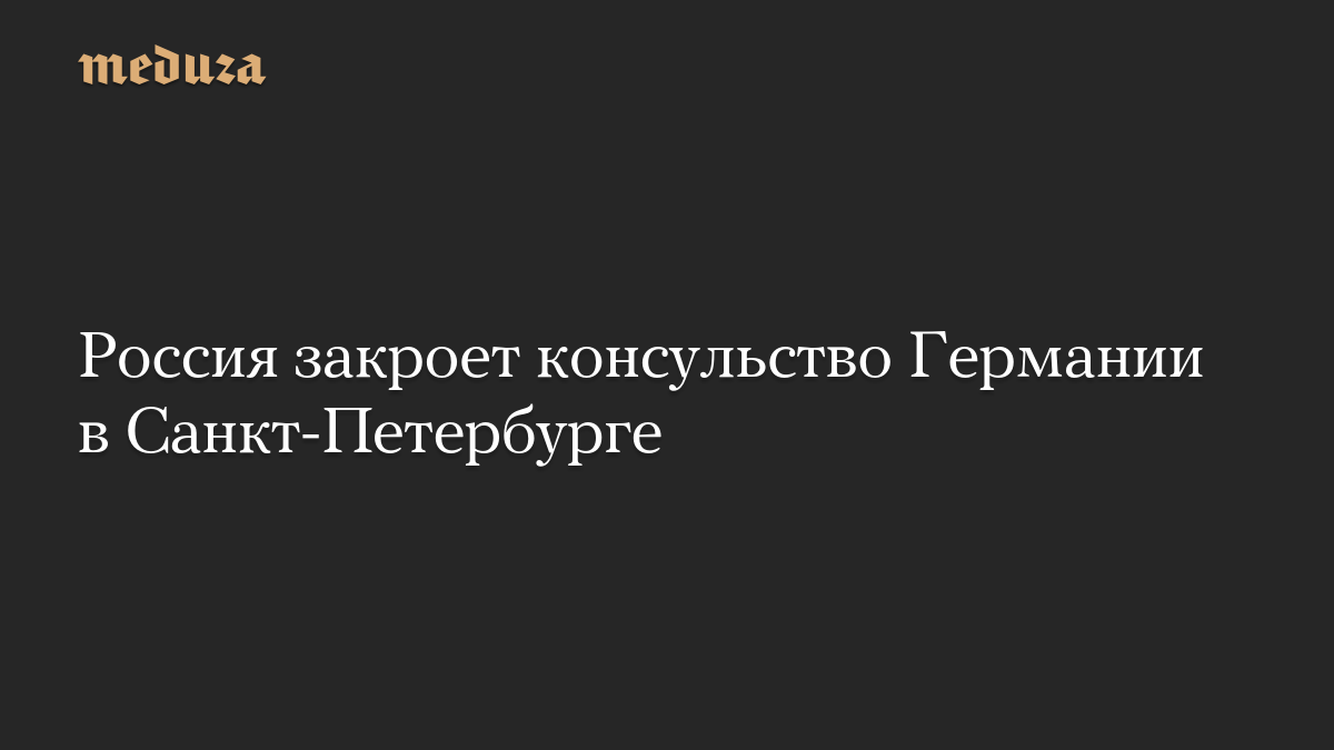 Россия закроет консульство Германии в Санкт-Петербурге