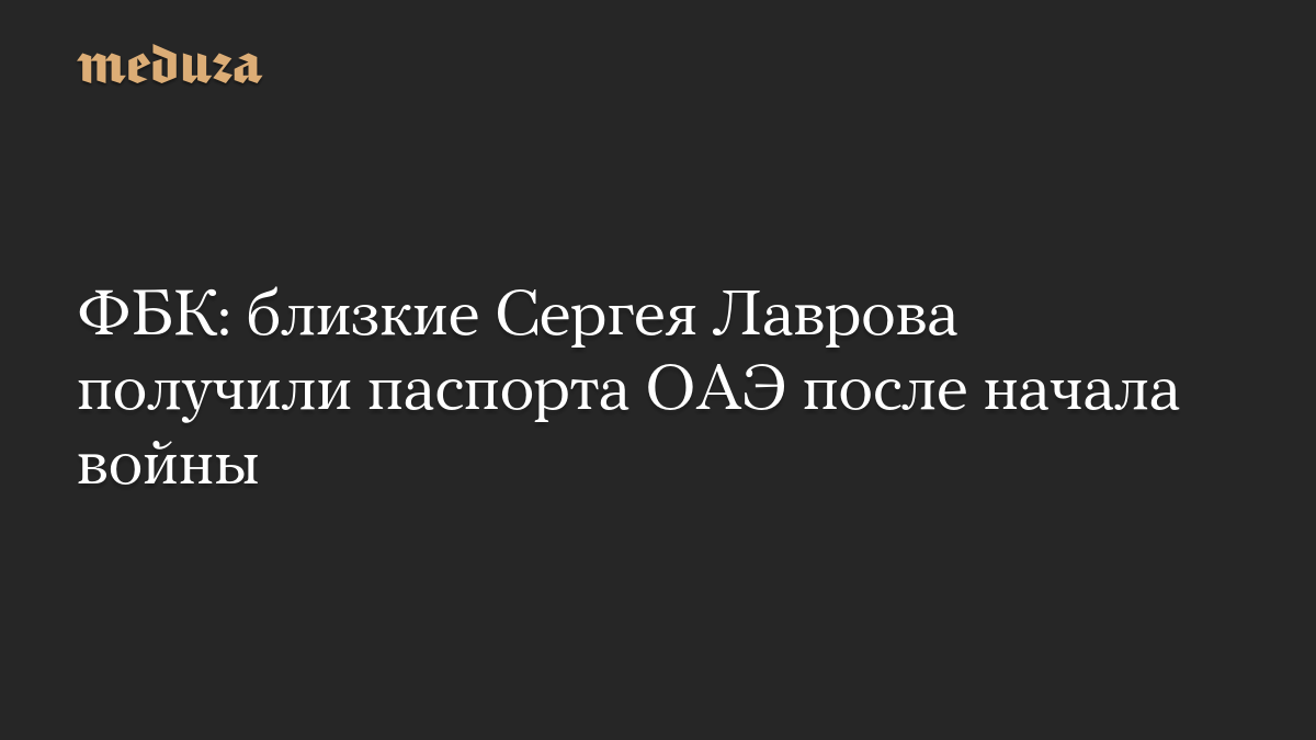 ФБК: близкие Сергея Лаврова получили паспорта ОАЭ после начала войны