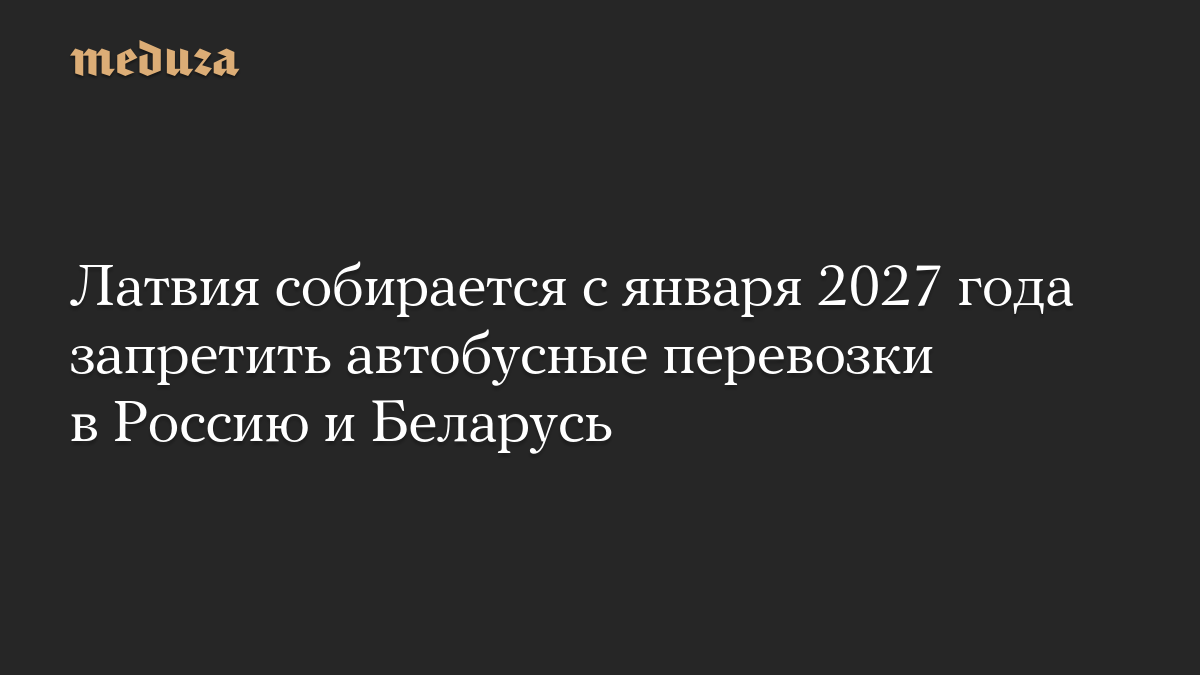 Латвия собирается с января 2027 года запретить автобусные перевозки в Россию и Беларусь