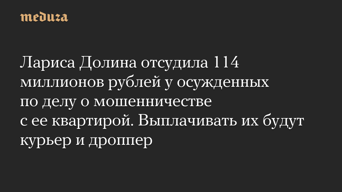 Лариса Долина отсудила 114 миллионов рублей у осужденных по делу о мошенничестве с ее квартирой. Выплачивать их будут курьер и дроппер