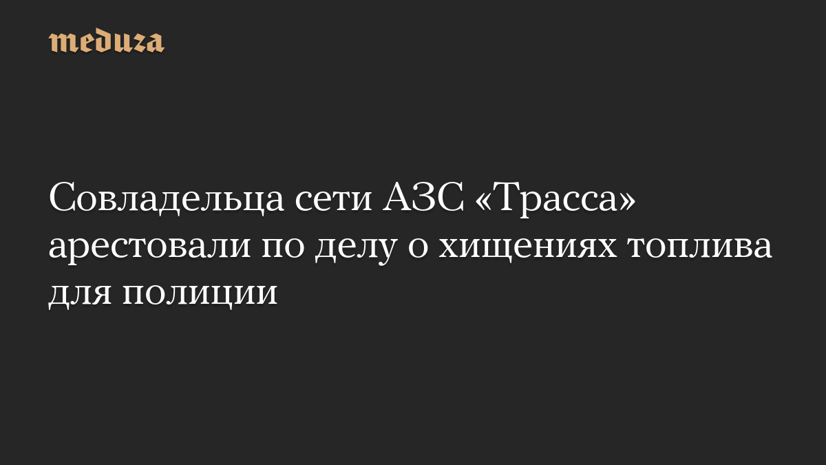 Совладельца сети АЗС «Трасса» арестовали по делу о хищениях топлива для полиции