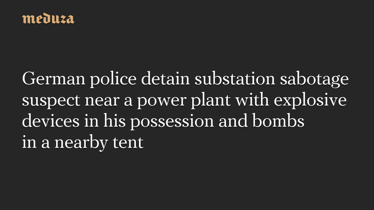 German police detain substation sabotage suspect near a power plant with explosive devices in his possession and bombs in a nearby tent