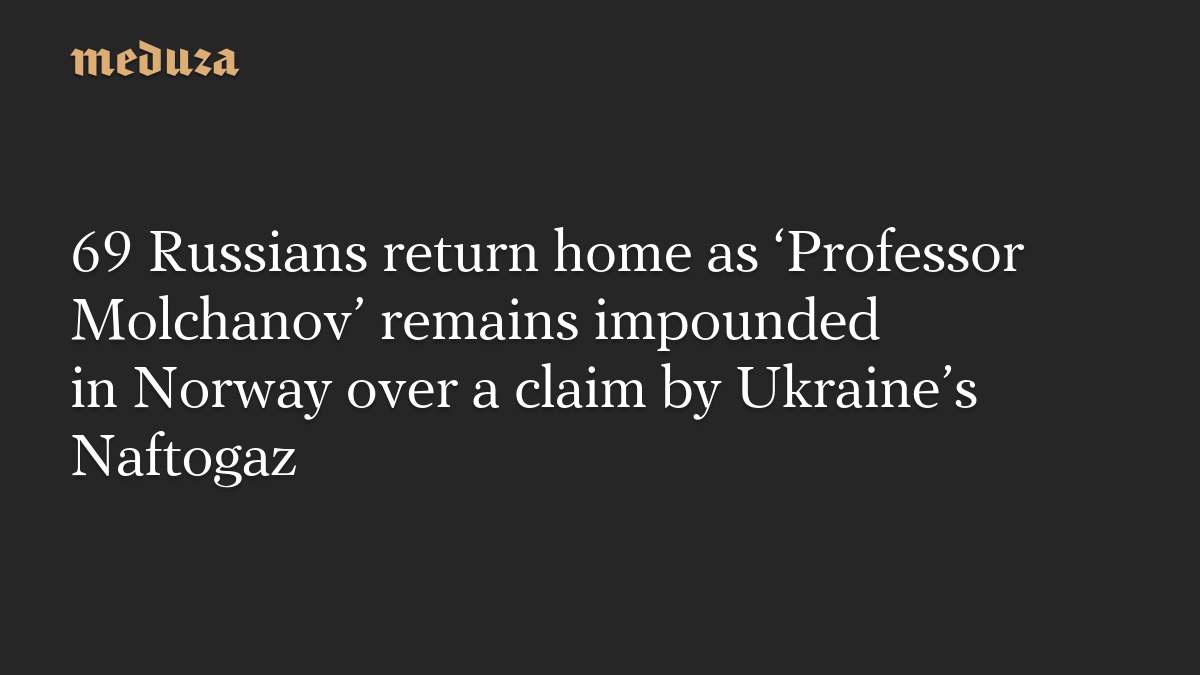 69 Russians return home as ‘Professor Molchanov’ remains impounded in Norway over a claim by Ukraine’s Naftogaz