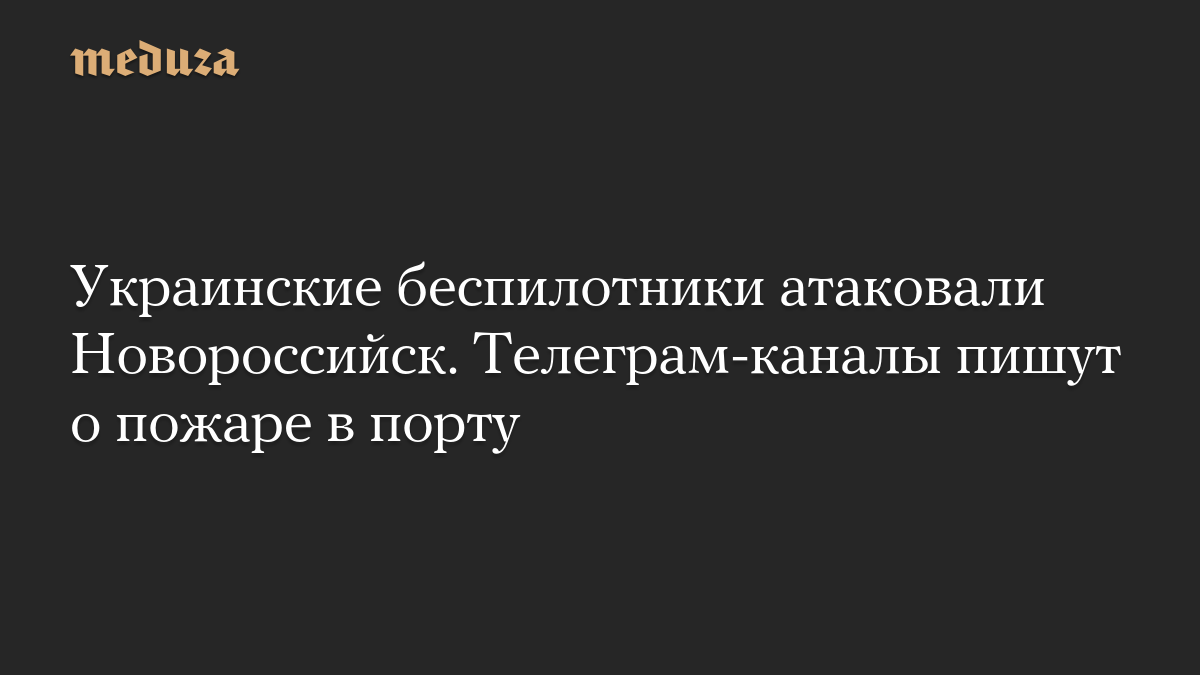Украинские беспилотники атаковали Новороссийск. Телеграм-каналы пишут о пожаре в порту
