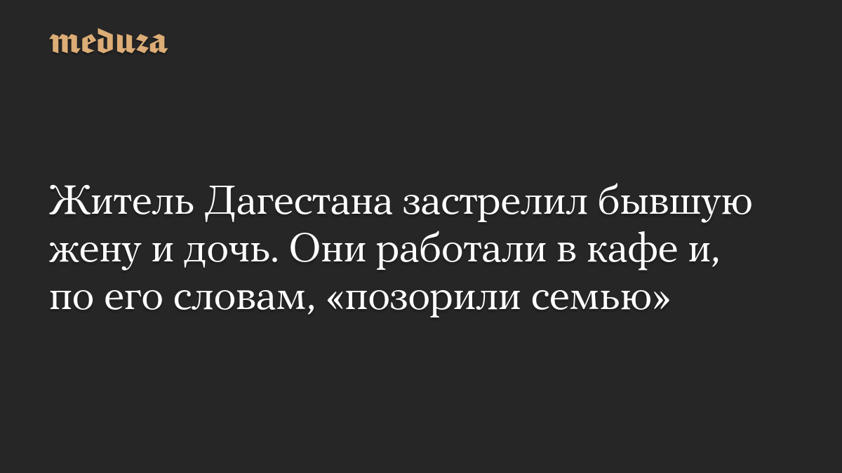 Житель Дагестана застрелил бывшую жену и дочь. Они работали в кафе и, по его словам, «позорили семью»