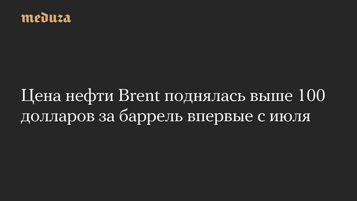 Цена нефти Brent поднялась выше 100 долларов за баррель впервые с июля
