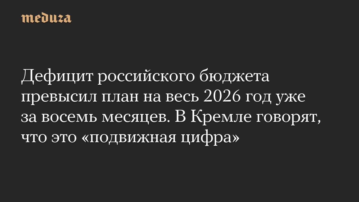 Дефицит российского бюджета превысил план на весь 2026 год уже за восемь месяцев. В Кремле говорят, что это «подвижная цифра»