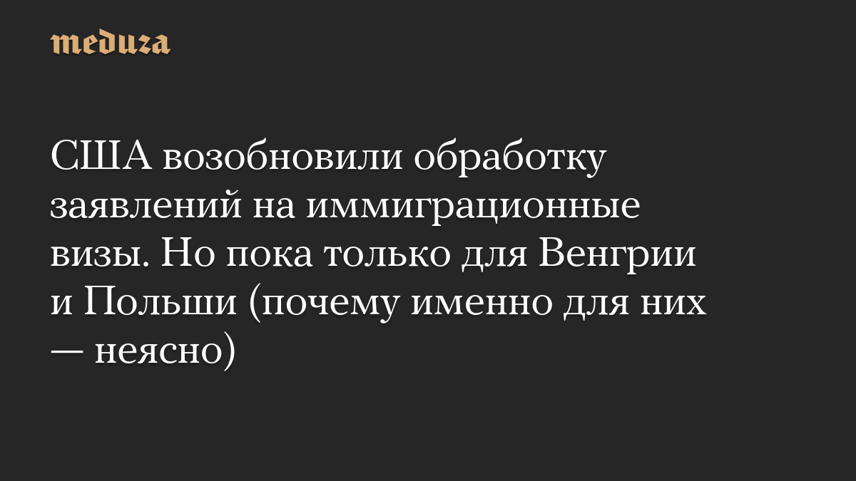 США возобновили обработку заявлений на иммиграционные визы. Но пока только для Венгрии и Польши (почему именно для них — неясно)