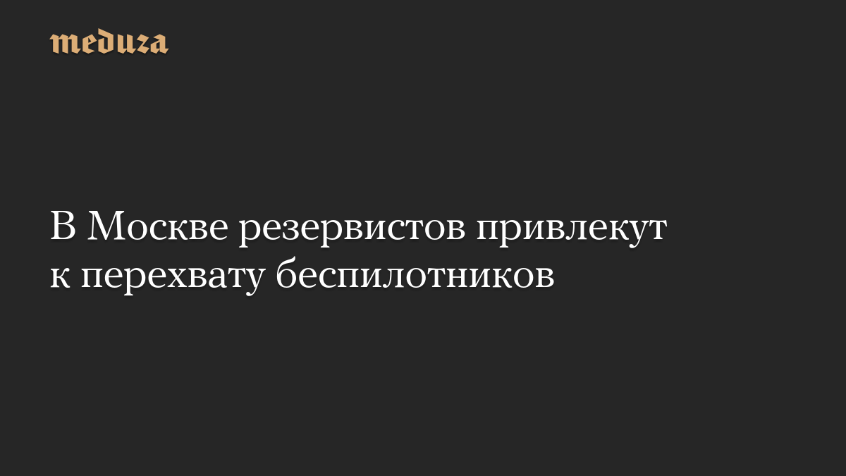 В Москве резервистов привлекут к перехвату беспилотников