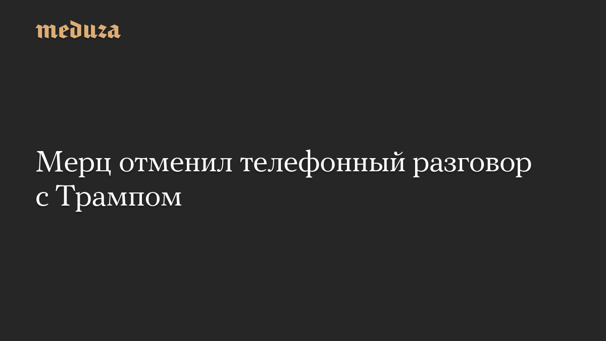 Мерц отменил телефонный разговор с Трампом
