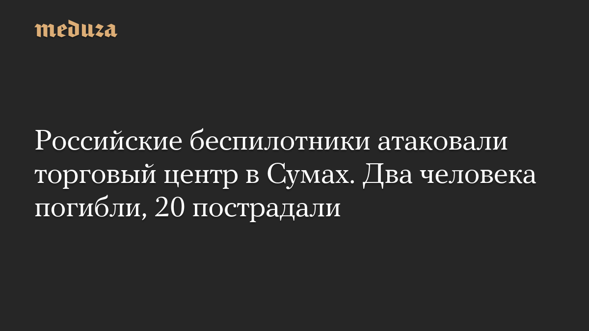 Российские беспилотники атаковали торговый центр в Сумах. Два человека погибли, 20 пострадали