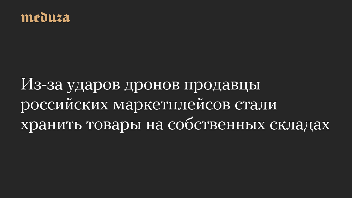 Из-за ударов дронов продавцы российских маркетплейсов стали хранить товары на собственных складах