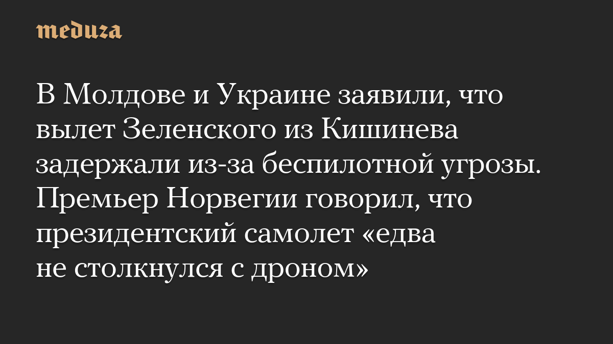 В Молдове и Украине заявили, что вылет Зеленского из Кишинева задержали из-за беспилотной угрозы. Премьер Норвегии говорил, что президентский самолет «едва не столкнулся с дроном»