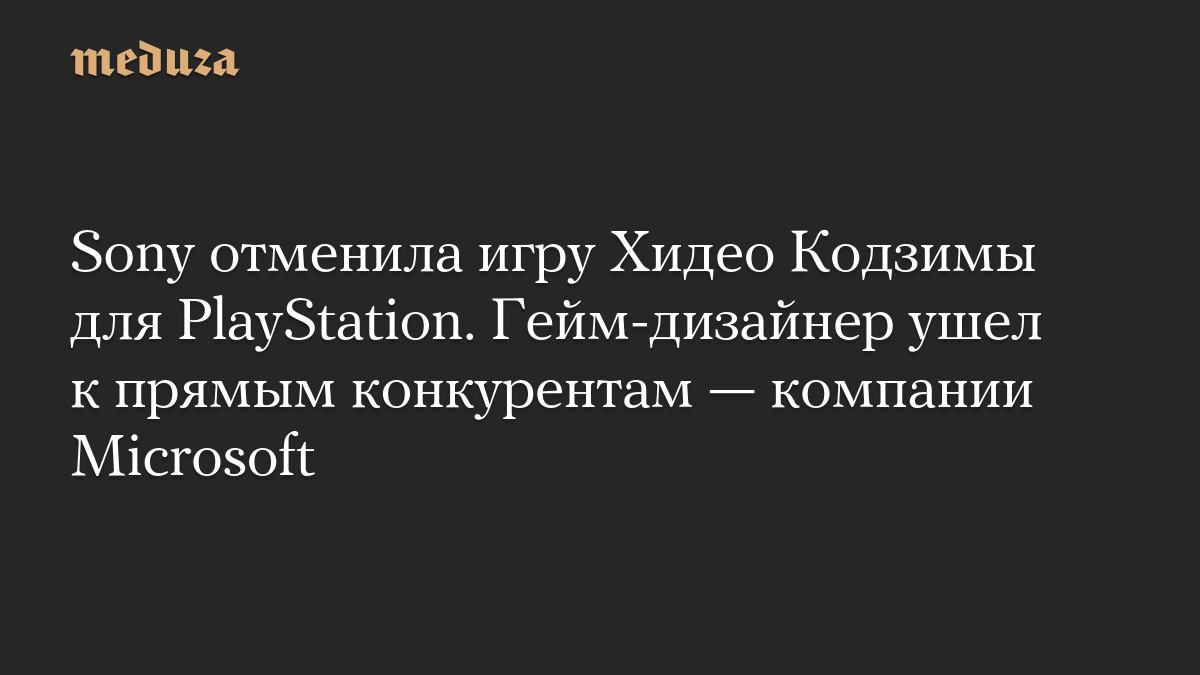 Sony отменила игру Хидео Кодзимы для PlayStation. Гейм-дизайнер ушел к прямым конкурентам — компании Microsoft