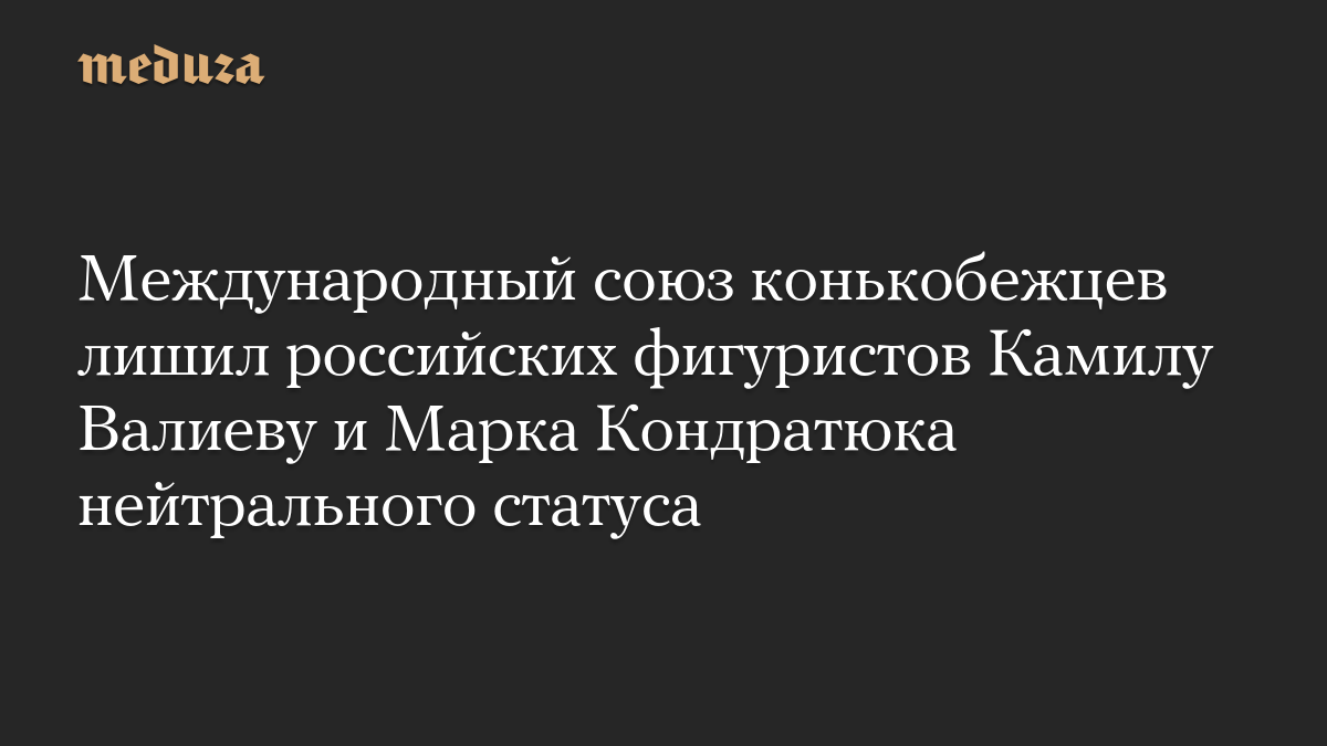 Международный союз конькобежцев лишил российских фигуристов Камилу Валиеву и Марка Кондратюка нейтрального статуса