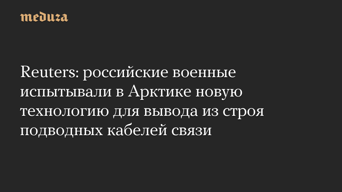 Reuters: российские военные испытывали в Арктике новую технологию для вывода из строя подводных кабелей связи