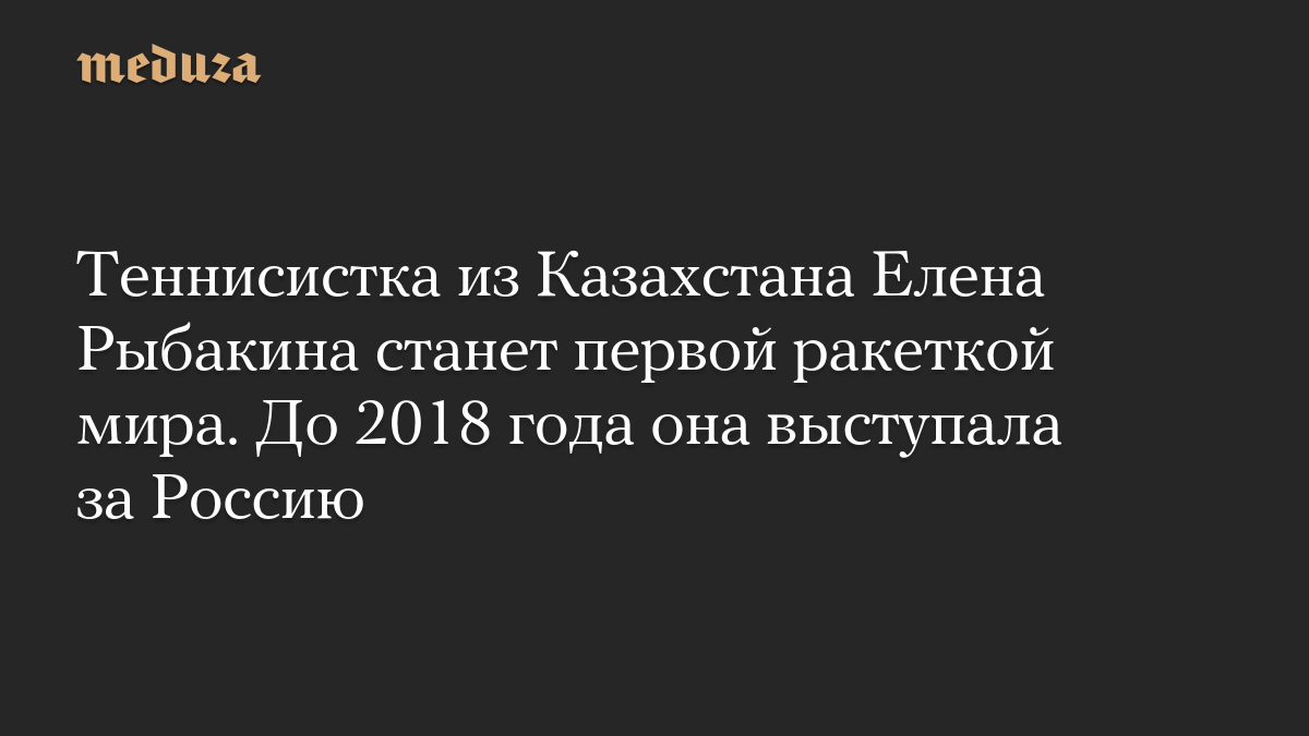 Теннисистка из Казахстана Елена Рыбакина станет первой ракеткой мира. До 2018 года она выступала за Россию