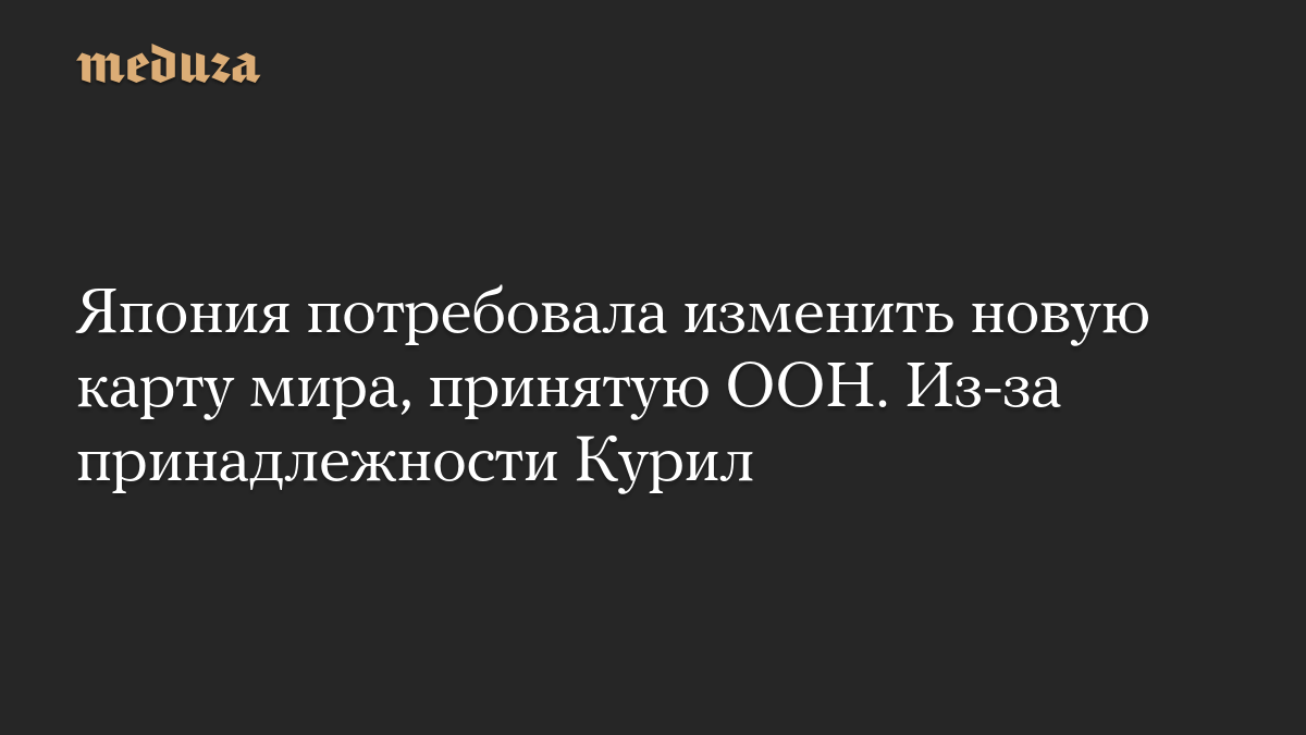 Япония потребовала изменить новую карту мира, принятую ООН. Из-за принадлежности Курил