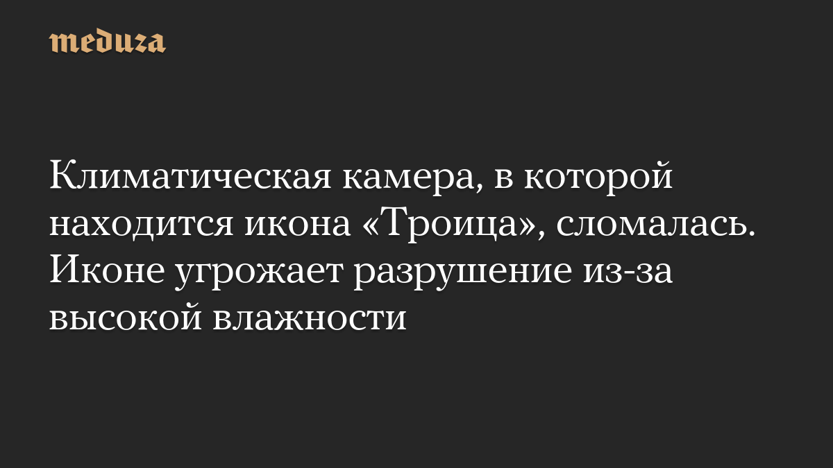 Климатическая камера, в которой находится икона «Троица», сломалась. Иконе угрожает разрушение из-за высокой влажности