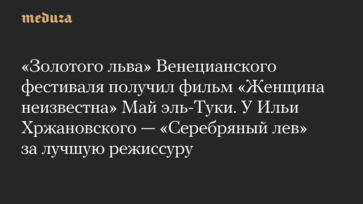 «Золотого льва» Венецианского фестиваля получил фильм «Женщина неизвестна» Май эль-Туки. У Ильи Хржановского — «Серебряный лев» за лучшую режиссуру