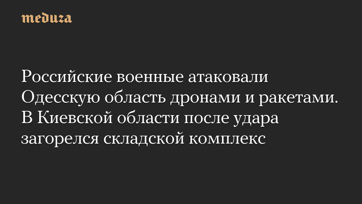 Российские военные атаковали Одесскую область дронами и ракетами. В Киевской области после удара загорелся складской комплекс