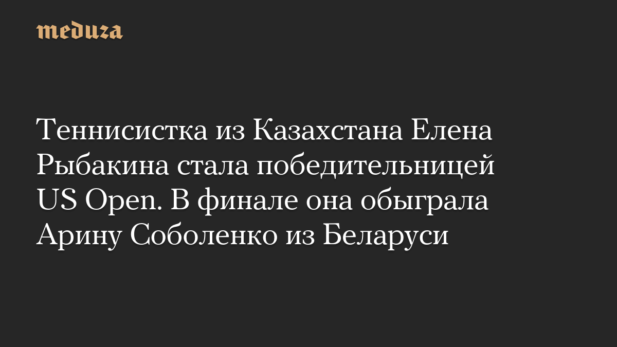Теннисистка из Казахстана Елена Рыбакина стала победительницей US Open. В финале она обыграла Арину Соболенко из Беларуси