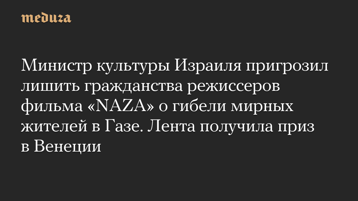 Министр культуры Израиля пригрозил лишить гражданства режиссеров фильма «NAZA» о гибели мирных жителей в Газе. Лента получила приз в Венеции