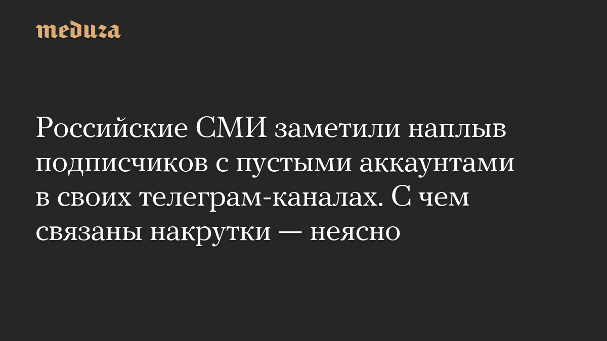 Российские СМИ заметили наплыв подписчиков с пустыми аккаунтами в своих телеграм-каналах. С чем связаны накрутки — неясно