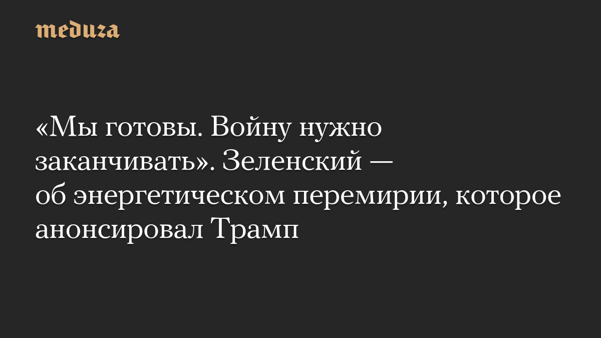 «Мы готовы. Войну нужно заканчивать». Зеленский — об энергетическом перемирии, которое анонсировал Трамп
