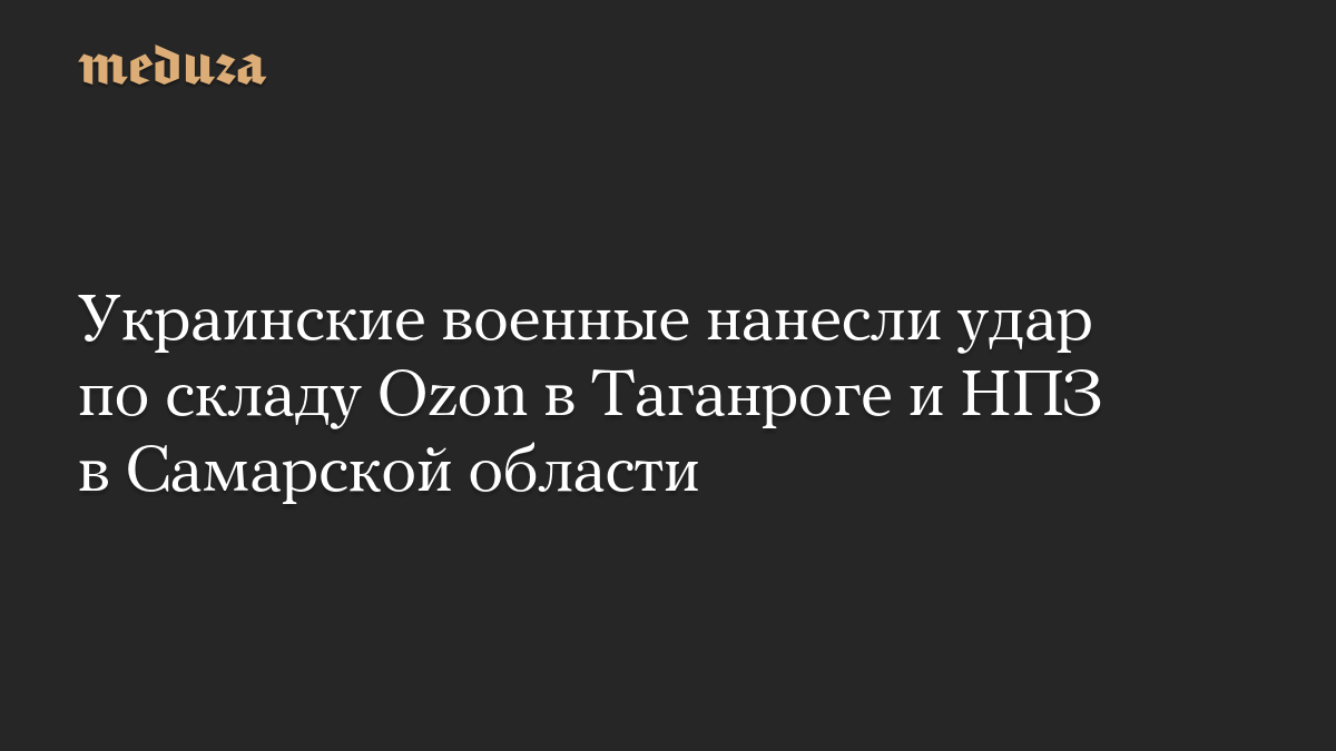 Украинские военные нанесли удар по складу Ozon в Таганроге и НПЗ в Самарской области