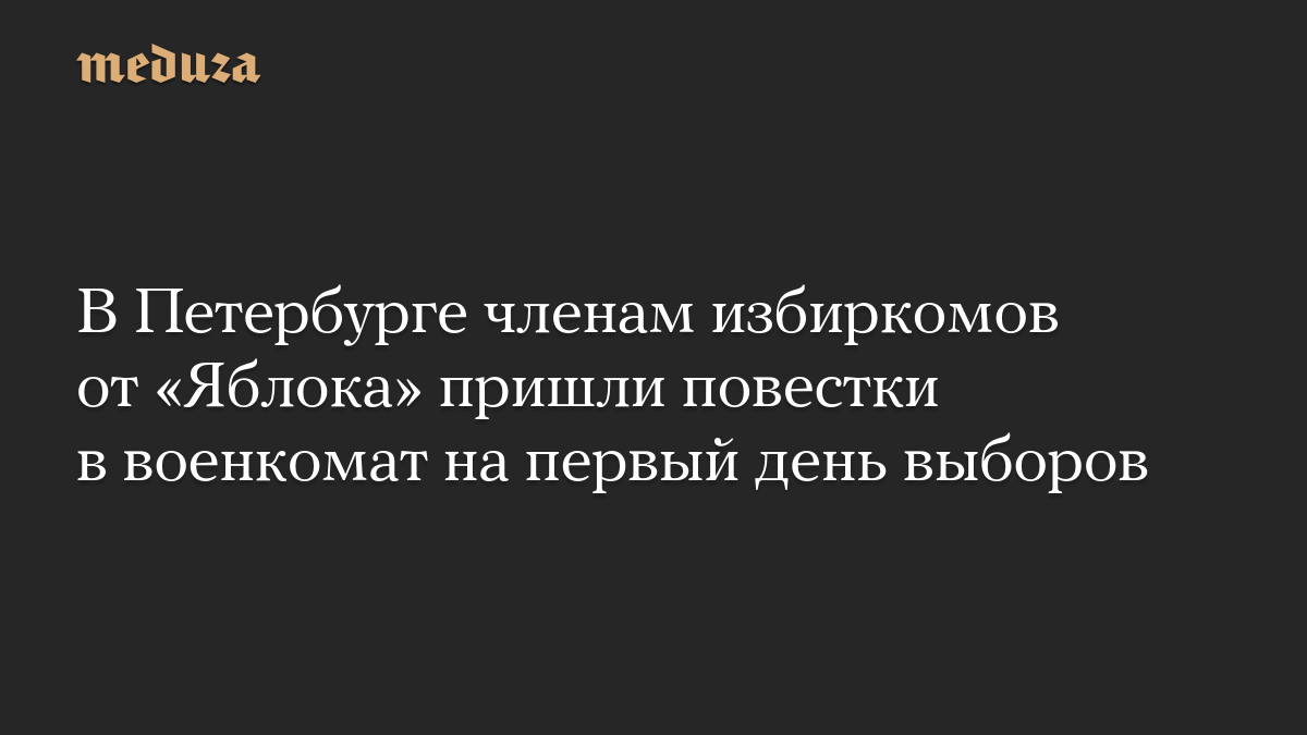 В Петербурге членам избиркомов от «Яблока» пришли повестки в военкомат на первый день выборов