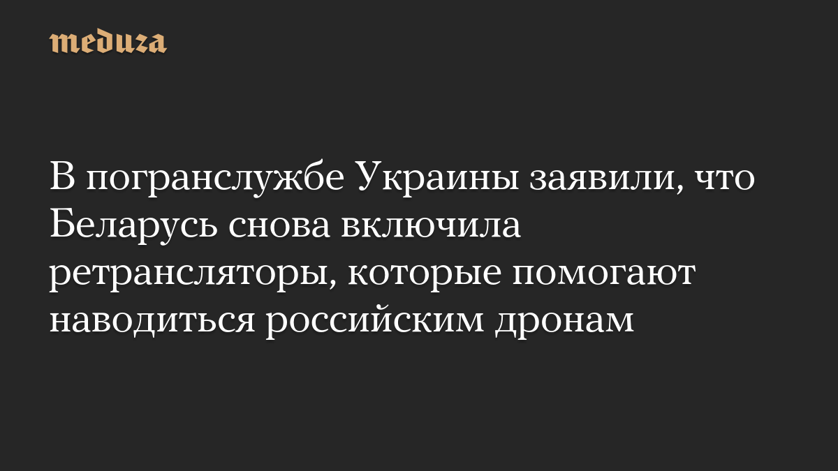 В погранслужбе Украины заявили, что Беларусь снова включила ретрансляторы, которые помогают наводиться российским дронам