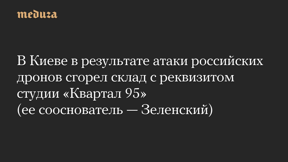В Киеве в результате атаки российских дронов сгорел склад с реквизитом студии «Квартал 95» (ее сооснователь — Зеленский)