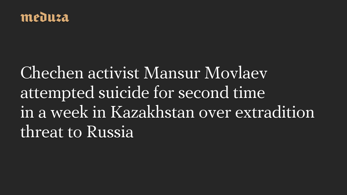 Chechen activist Mansur Movlaev attempts suicide for second time in a week in Kazakhstan
