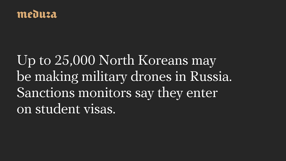 Up to 25,000 North Koreans may be making military drones in Russia, sanctions monitors say