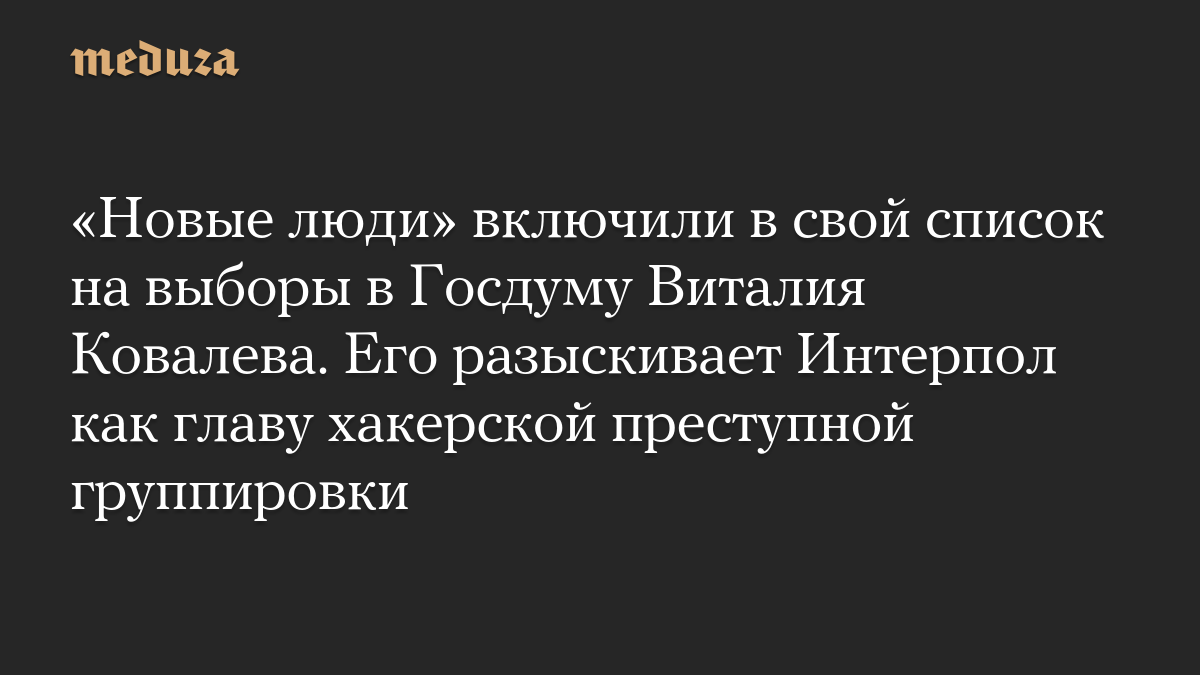 «Новые люди» включили в свой список на выборы в Госдуму Виталия Ковалева. Его разыскивает Интерпол как главу хакерской преступной группировки