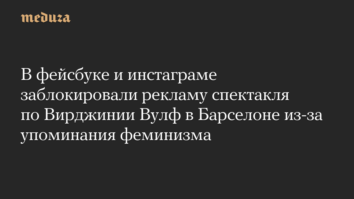 В фейсбуке и инстаграме заблокировали рекламу спектакля по Вирджинии Вулф в Барселоне из-за упоминания феминизма