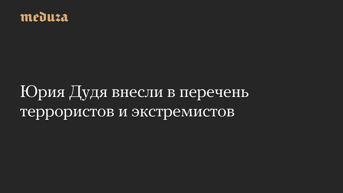 Юрия Дудя внесли в перечень террористов и экстремистов