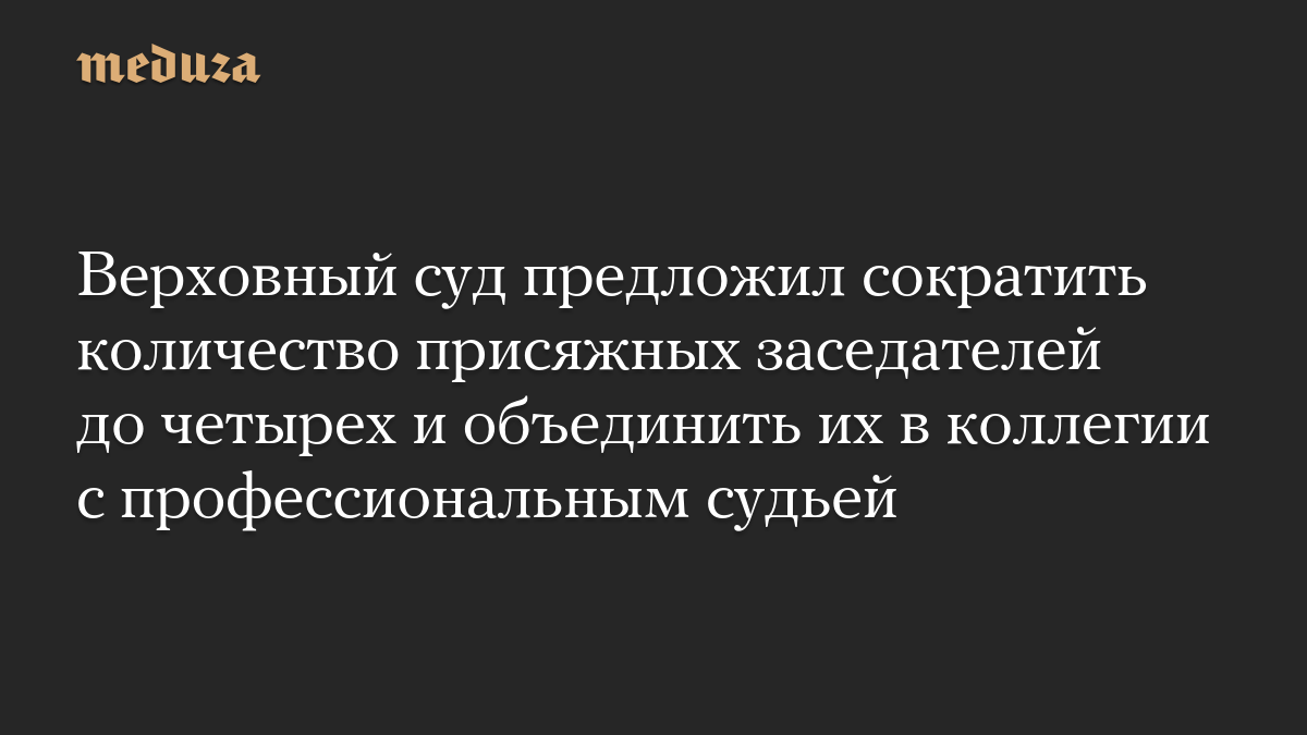 Верховный суд предложил сократить количество присяжных заседателей до четырех и объединить их в коллегии с профессиональным судьей