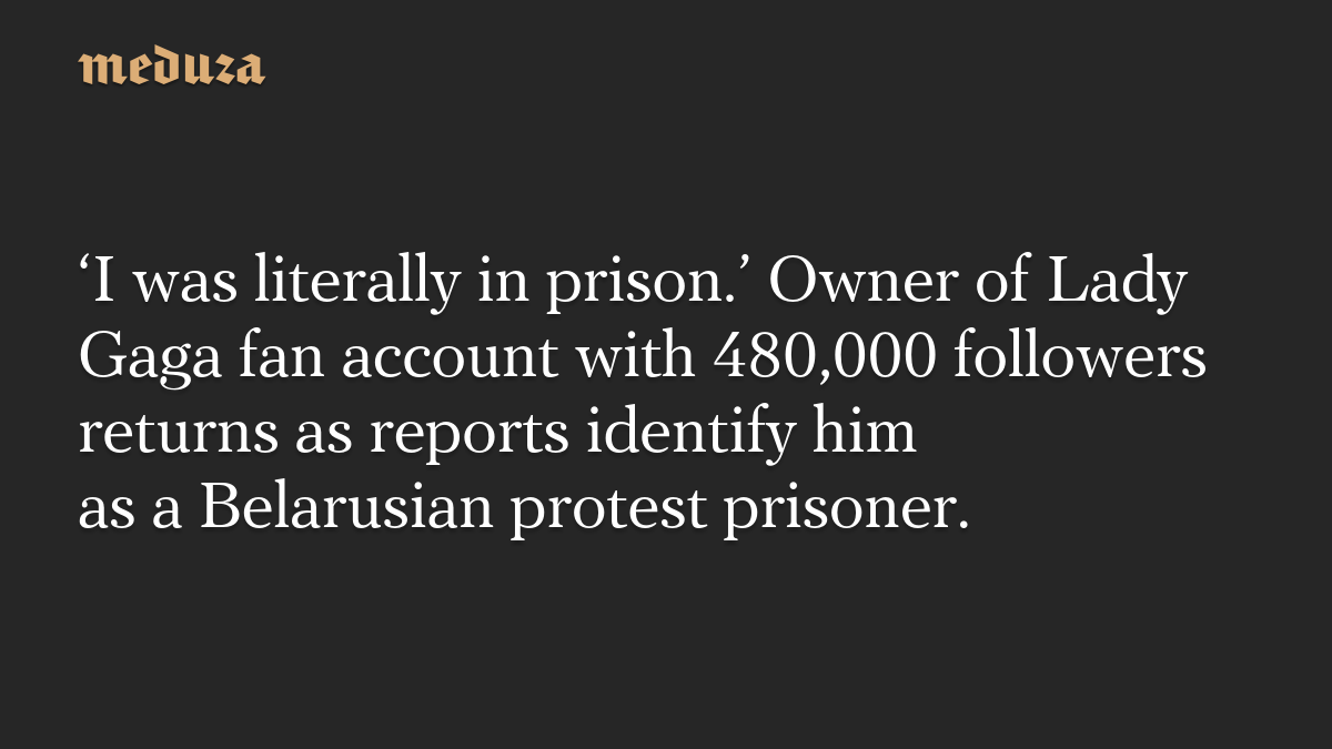 ‘I was literally in prison.’ Owner of Lady Gaga fan account with 480,000 followers returns as reports identify him as a Belarusian protest prisoner.