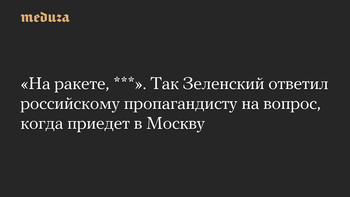«На ракете, ***». Так Зеленский ответил российскому пропагандисту на вопрос, когда приедет в Москву