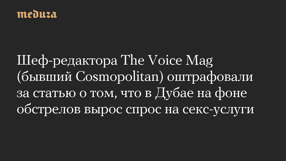 Шеф-редактора The Voice Mag (бывший Cosmopolitan) оштрафовали за статью о том, что в Дубае на фоне обстрелов вырос спрос на секс-услуги