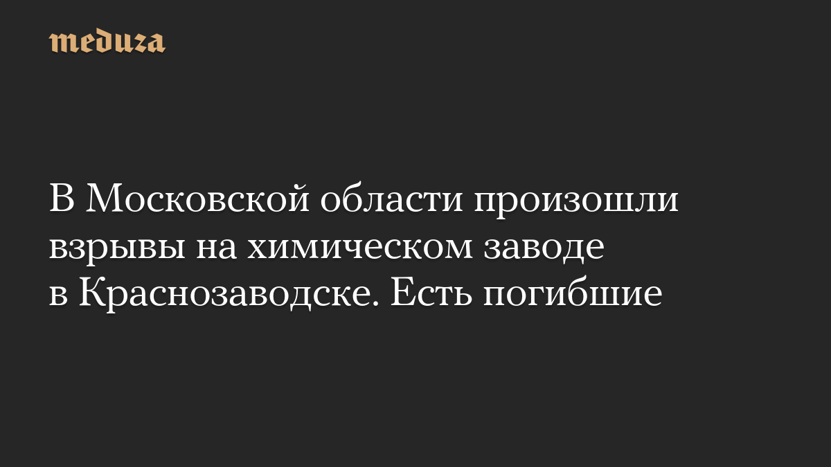 В Московской области произошли взрывы на химическом заводе в Краснозаводске. Есть погибшие