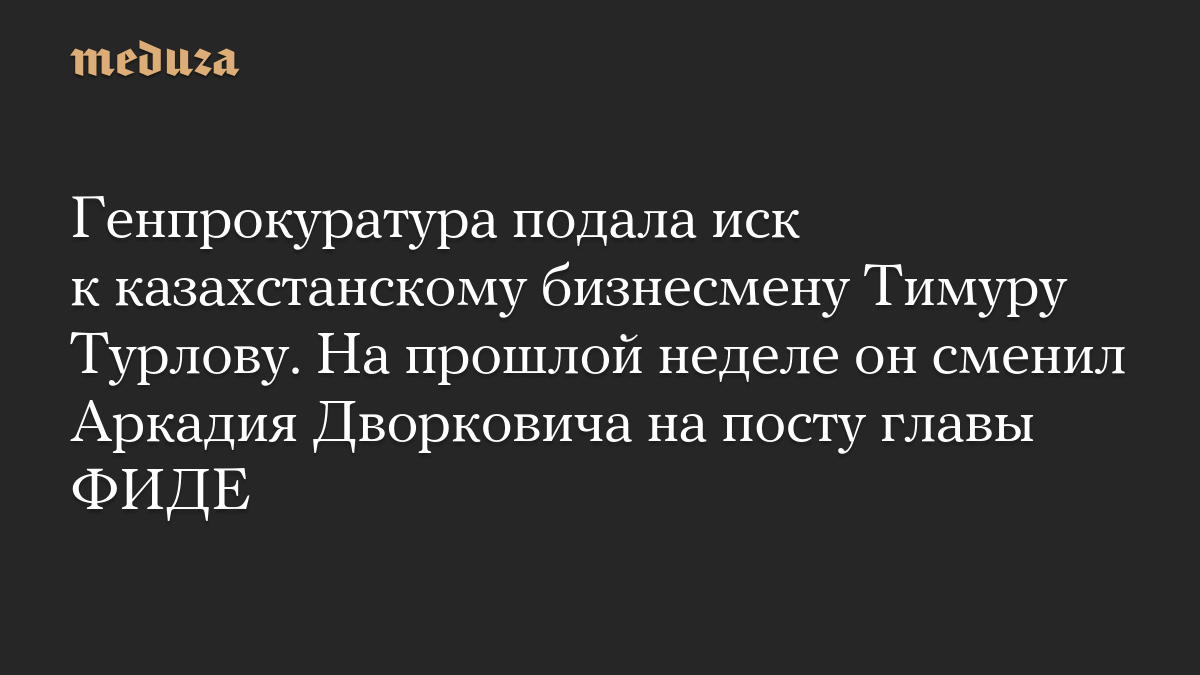 Генпрокуратура подала иск к казахстанскому бизнесмену Тимуру Турлову. На прошлой неделе он сменил Аркадия Дворковича на посту главы ФИДЕ