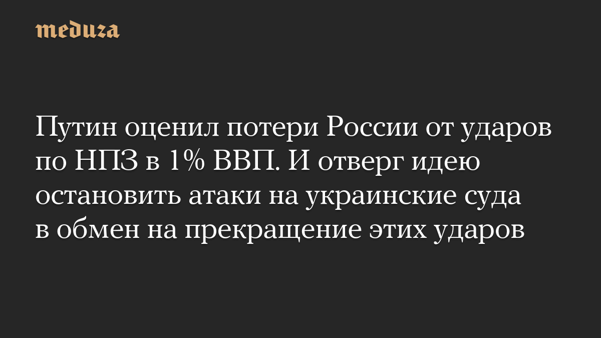 Путин оценил потери России от ударов по НПЗ в 1% ВВП и отверг идею прекратить атаки на украинские суда