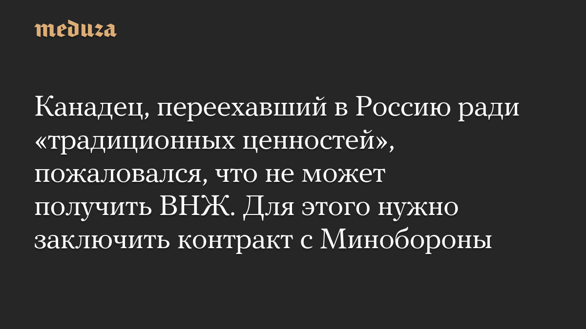 Канадец, переехавший в Россию ради «традиционных ценностей», пожаловался, что не может получить ВНЖ. Для этого нужно заключить контракт с Минобороны