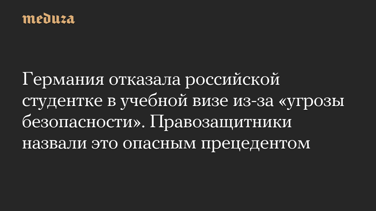 Германия отказала российской студентке в учебной визе из-за «угрозы безопасности». Правозащитники назвали это опасным прецедентом