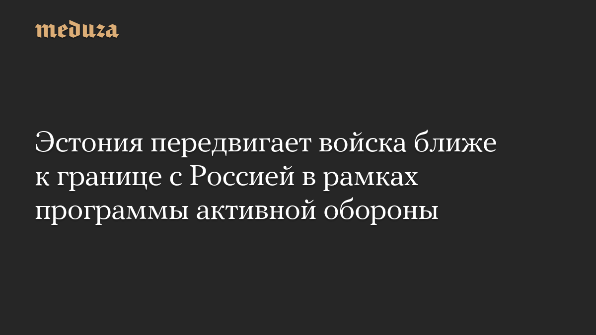 Эстония передвигает войска ближе к границе с Россией в рамках программы активной обороны